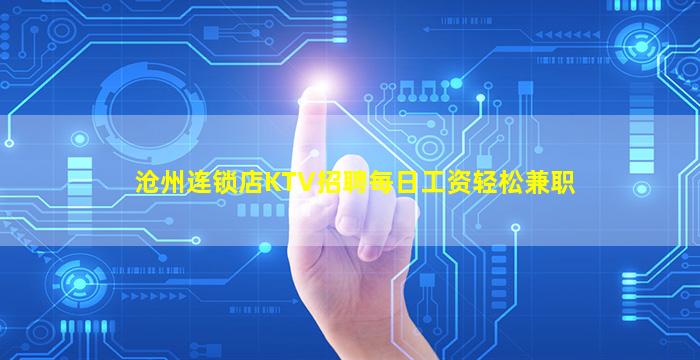沧州连锁店KTV招聘每日工资轻松兼职